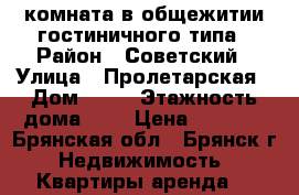 комната в общежитии гостиничного типа › Район ­ Советский › Улица ­ Пролетарская › Дом ­ 63 › Этажность дома ­ 3 › Цена ­ 4 500 - Брянская обл., Брянск г. Недвижимость » Квартиры аренда   